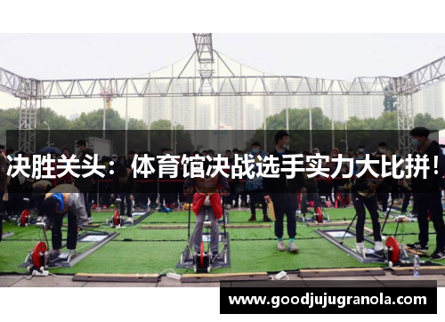 决胜关头：体育馆决战选手实力大比拼！