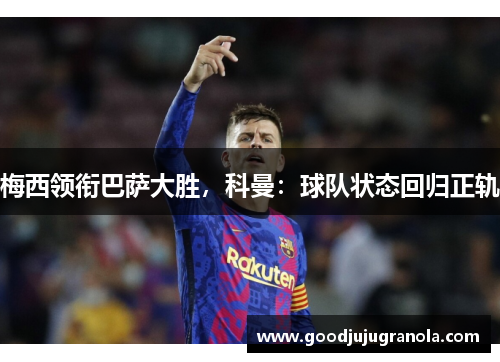 梅西领衔巴萨大胜，科曼：球队状态回归正轨