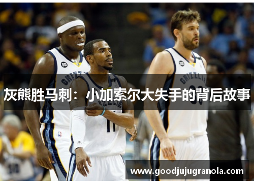 灰熊胜马刺：小加索尔大失手的背后故事