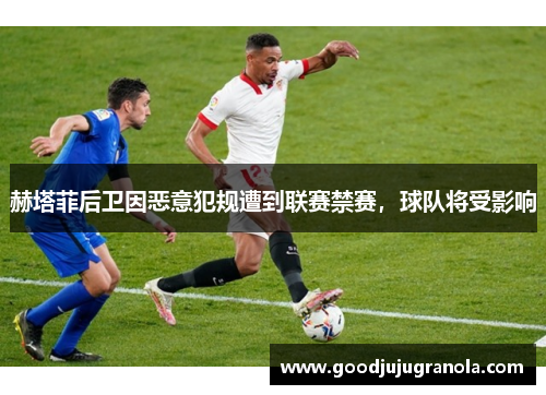 赫塔菲后卫因恶意犯规遭到联赛禁赛，球队将受影响
