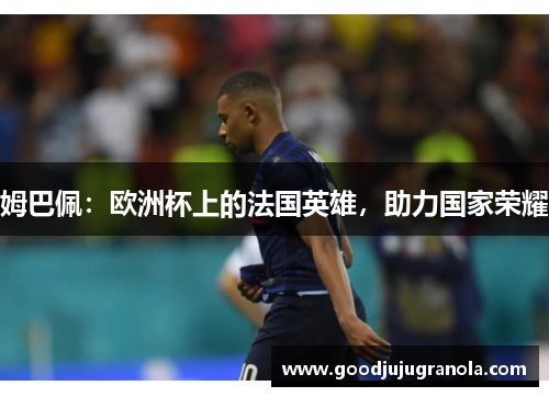 姆巴佩：欧洲杯上的法国英雄，助力国家荣耀