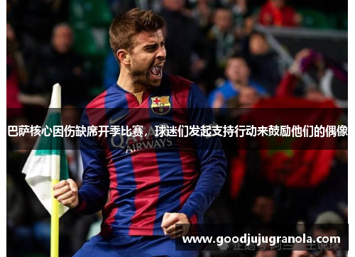 巴萨核心因伤缺席开季比赛，球迷们发起支持行动来鼓励他们的偶像