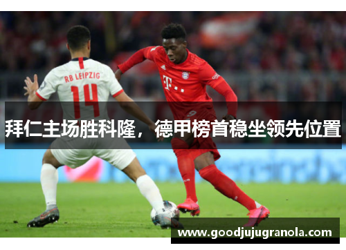 拜仁主场胜科隆，德甲榜首稳坐领先位置