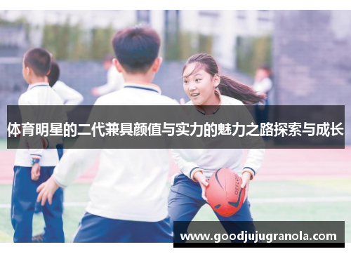 体育明星的二代兼具颜值与实力的魅力之路探索与成长