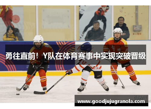 勇往直前！Y队在体育赛事中实现突破晋级