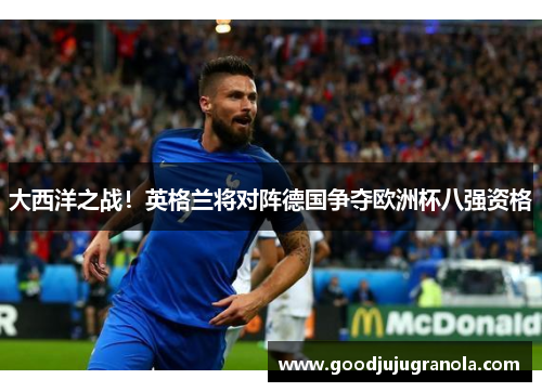 大西洋之战！英格兰将对阵德国争夺欧洲杯八强资格