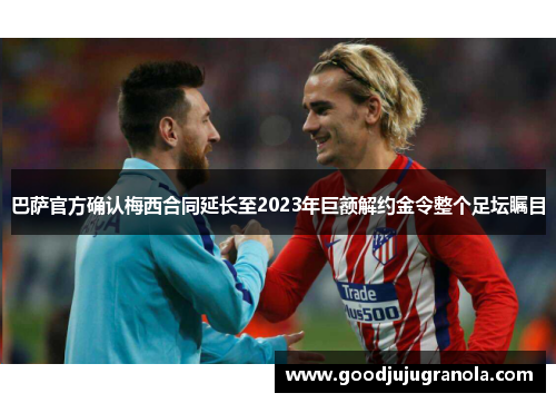 巴萨官方确认梅西合同延长至2023年巨额解约金令整个足坛瞩目