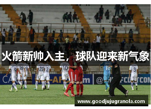 火箭新帅入主，球队迎来新气象