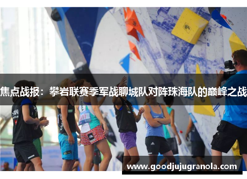 焦点战报：攀岩联赛季军战聊城队对阵珠海队的巅峰之战