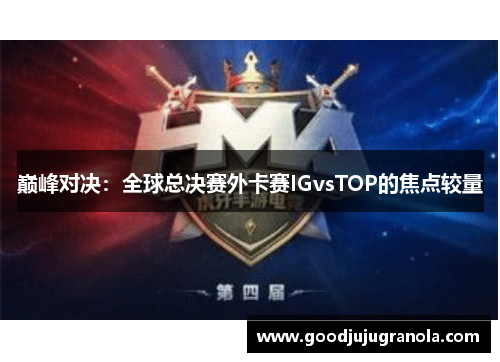 巅峰对决：全球总决赛外卡赛IGvsTOP的焦点较量